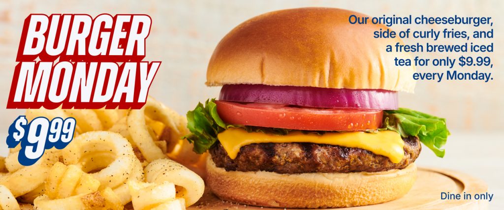 $9.99 Burger Monday. Our original cheeseburger, side of curly fries, and a fresh brewed iced tea for only $9.99, every Monday.  Dine In only.