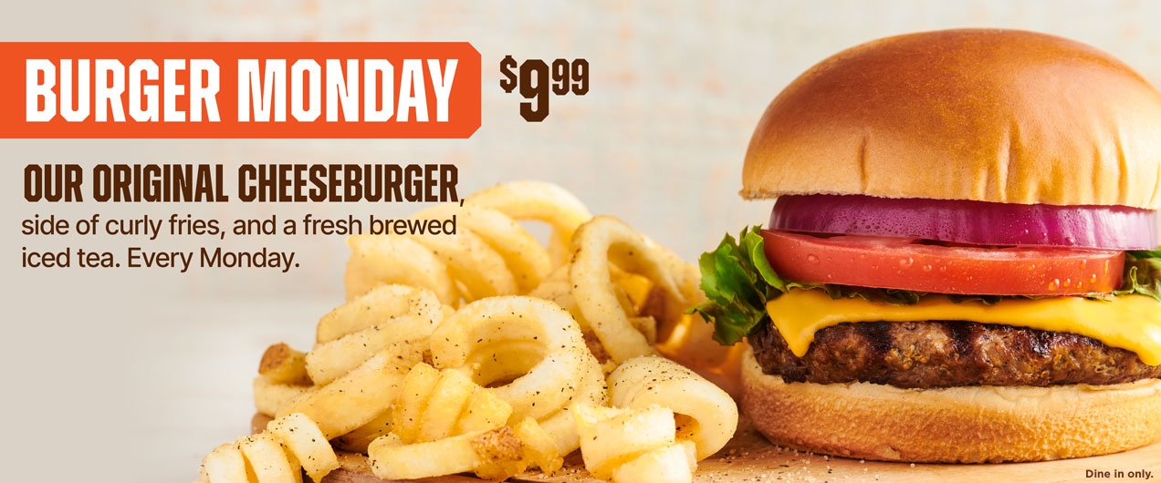 $9.99 Burger Monday. Our original cheeseburger, side of curly fries, and a fresh brewed iced tea for only $9.99, every Monday.  Dine In only.