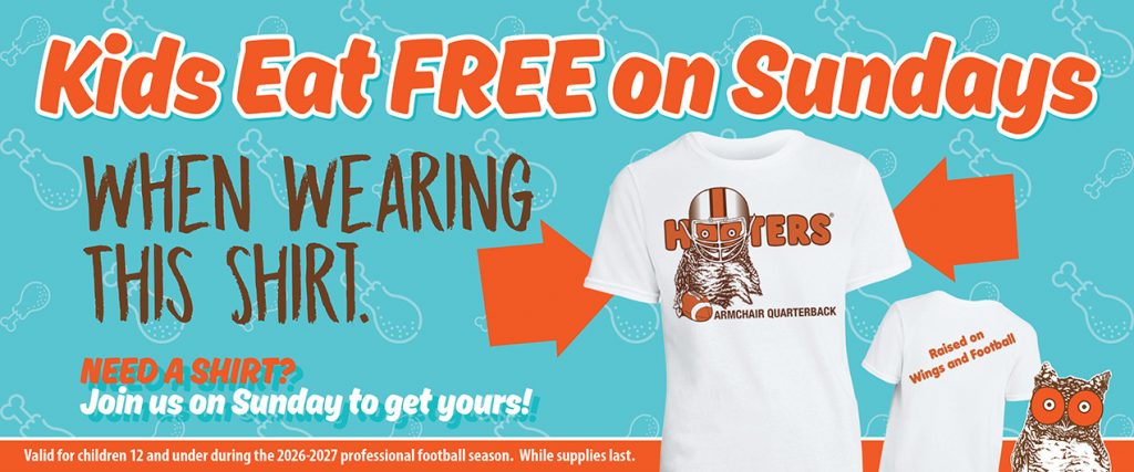 Kids Eat Free on Sundays When Wearing This Shirt. Orange arrows pointing to Hooters Kids T-shirt. Need a shirt? Join us on Sunday to get yours! Valid for children 12 and under durng the 2026-2027 professional football season. While supplies last.